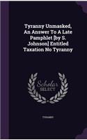 Tyranny Unmasked, An Answer To A Late Pamphlet [by S. Johnson] Entitled Taxation No Tyranny