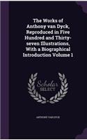 The Works of Anthony van Dyck, Reproduced in Five Hundred and Thirty-seven Illustrations, With a Biographical Introduction Volume 1