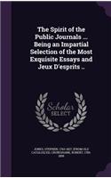 Spirit of the Public Journals ... Being an Impartial Selection of the Most Exquisite Essays and Jeux D'esprits ..