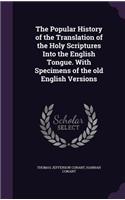 The Popular History of the Translation of the Holy Scriptures Into the English Tongue. With Specimens of the old English Versions