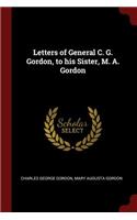 Letters of General C. G. Gordon, to his Sister, M. A. Gordon