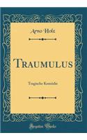 Traumulus: Tragische Komï¿½die (Classic Reprint): Tragische Komï¿½die (Classic Reprint)