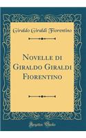 Novelle Di Giraldo Giraldi Fiorentino (Classic Reprint)