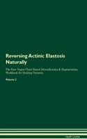 Reversing Actinic Elastosis Naturally the Raw Vegan Plant-Based Detoxification & Regeneration Workbook for Healing Patients. Volume 2