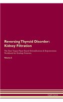 Reversing Thyroid Disorder: Kidney Filtration The Raw Vegan Plant-Based Detoxification & Regeneration Workbook for Healing Patients. Volume 5