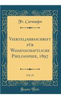 Vierteljahrsschrift FÃ¼r Wissenschaftliche Philosophie, 1897, Vol. 21 (Classic Reprint)