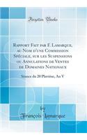 Rapport Fait Par F. Lamarque, Au Nom d'Une Commission Spéciale, Sur Les Suspensions Ou Annulations de Ventes de Domaines Nationaux: Séance Du 20 Pluviôse, an V (Classic Reprint)