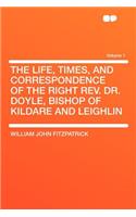 The Life, Times, and Correspondence of the Right REV. Dr. Doyle, Bishop of Kildare and Leighlin Volume 1