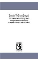 Report of the Proceedings and Exercises At the One Hundred and Fiftieth Anniversary of the incorporation of the town of Kingston, Mass.: June 27, 1876.