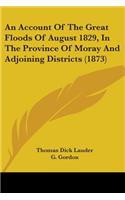 Account Of The Great Floods Of August 1829, In The Province Of Moray And Adjoining Districts (1873)