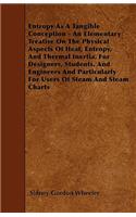 Entropy As A Tangible Conception - An Elementary Treatise On The Physical Aspects Of Heat, Entropy, And Thermal Inertia, For Designers, Students, And Engineers And Particularly For Users Of Steam And Steam Charts