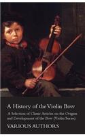 History of the Violin Bow - A Selection of Classic Articles on the Origins and Development of the Bow (Violin Series)