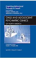 Cognitive - Behavioral Therapy in Youth, an Issue of Child and Adolescent Psychiatric Clinics of North America