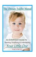 The Ultimate Toddler Manual: An Everyday Guide to Parenting, Disciplining, & Understanding Your Little One(English)