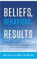 Beliefs, Behaviors, & Results: The Chief Executive's Guide to Delivering Superior Shareholder Value