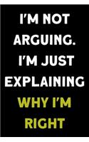 I'm Not Arguing. I'm Just Explaining Why I'm Right: Coworker, Boss Notebook (Funny Office Journals)- Lined Blank Notebook Journal