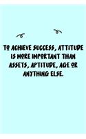 To achieve success, attitude is more important than assets, aptitude, age or anything else. Journal