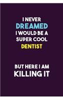 I Never Dreamed I would Be A Super Cool Dentist But Here I Am Killing It: 6X9 120 pages Career Notebook Unlined Writing Journal