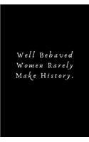 Well Behaved Women Rarely Make History: Lined Journal, Lined Notebook, Gift ideas Notepad: Lined Notebook / Journal Gift. 120 pages. 6x9 Soft cover. Matte Finish.