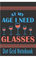 At My Age I Need Glasses - Dot Grid Notebook: Blank Journal With Dotted Grid Paper - Notebook For Wine Drinker