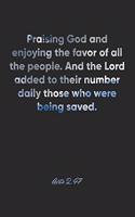 Acts 2: 47 Notebook: Praising God and enjoying the favor of all the people. And the Lord added to their number daily those who were being saved.: Acts 2:47 