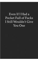 Even If I Had a Pocket Full of Fucks I Still Wouldn't Give You One: Blank Funny Lined Journal - Black Sarcastic Notebook