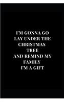 I'm Gonna Go Lay Under The Christmas Tree And Remind My Family I'm A Gift: Gag Gift Funny Lined Notebook Journal 6x9 120 Pages