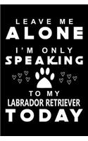 Leave me Alone i am only speaking To Labrador Retriever Today: Cute Labrador Retriever Lined journal Notebook, Great Accessories & Gift Idea for Labrador Retriever Owner & Lover. Lined journal Notebook With An I