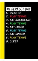 My Perfect Day Wake Up Play Tennis Eat Breakfast Play Tennis Eat Lunch Play Tennis Eat Dinner Play Tennis Sleep: My Perfect Day Is A Funny Cool Notebook Or Diary Gift