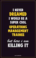 I Never Dreamed I would Be A Super Cool Operations Management Trainee But Here I Am Killing It: Career Motivational Quotes 6x9 120 Pages Blank Lined Notebook Journal