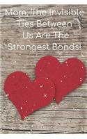 Mom, the Invisible Ties Between Us Are the Strongest Bonds!: Journal Containing Inspirational Quotes