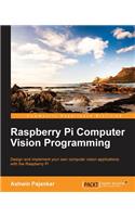 Raspberry Pi Computer Vision Programming: Design and Implement Your Own Computer Vision Applications With the Raspberry Pi