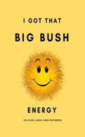 I Got That Big Bush Energy: 150-Page Large Lined Notebook