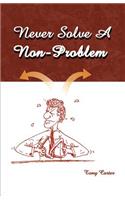 Never Solve a Non-Problem