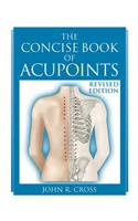 The Concise Book of Acupoints: Anatomically Illustrated Points for Needle, Pressure, Moxa or Magnets