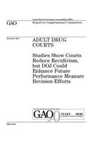 Adult drug courts: studies show courts reduce recidivism, but DOJ could enhance future performance measure revision efforts: report to congressional committees.