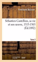 Sébastien Castellion, Sa Vie Et Son Oeuvre, 1515-1563. Tome 2