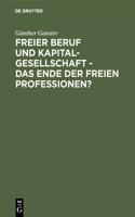 Freier Beruf Und Kapitalgesellschaft - Das Ende Der Freien Professionen?: Eine Umfassende Juristische Analyse Zum Scheinbar Unaufhaltsamen Siegeszug Der Kapitalgesellschaften in Den Freien Professionen