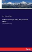 Natural history of coffee, thee, chocolate, tobacco: In four several sections