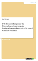 IFRS 16. Auswirkungen auf die Unternehmensbewertung des Leasingnehmers im Rahmen des Discounted Cashflow-Verfahrens