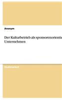 Der Kulturbetrieb als sponsorenorientiertes Unternehmen: (German)