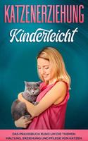 Katzenerziehung kinderleicht: Das Praxisbuch rund um die Themen Haltung, Erziehung und Pflege von Katzen