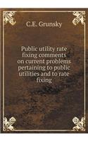Public Utility Rate Fixing Comments on Current Problems Pertaining to Public Utilities and to Rate Fixing