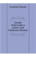 Joseph Dobrowsky's Leben Und Gelehrtes Werken
