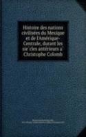 Histoire des nations civilisees du Mexique et de l'Amerique-Centrale, durant les siecles anterieurs a Christophe Colomb