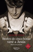 Dentro de cinco horas vere a Jesus: Diario de prision