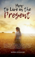 How to Live in the Present