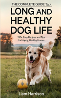 The Complete Guide to a Long and Healthy Dog Life