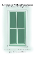 Revelation Without Confusion: In The Window: The Simple Series A Narrative Commentary of the Concluding Book of Scripture