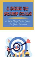 A Guide To STAMP Goals: A New Way To Set Goals For Your Business: Tips To Achieving Your Goals